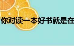 你对读一本好书就是在和高尚的人谈话的理解