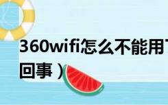 360wifi怎么不能用了（360wifi不能用怎么回事）