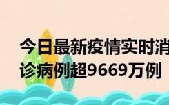 今日最新疫情实时消息 美国累计新冠肺炎确诊病例超9669万例