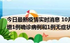 今日最新疫情实时消息 10月10日0时至14时，北京通州新增1例确诊病例和1例无症状感染者