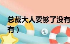 总裁大人要够了没有txt（总裁大人要够了没有）