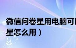 微信问卷星用电脑可以提交成功吗（微信问卷星怎么用）