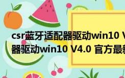 csr蓝牙适配器驱动win10 V4.0 官方最新版（csr蓝牙适配器驱动win10 V4.0 官方最新版功能简介）