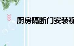 厨房隔断门安装视频（厨房隔断门）