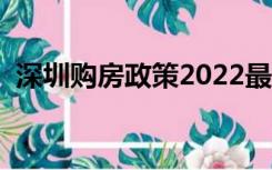 深圳购房政策2022最新版（深圳购房政策）