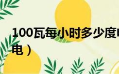 100瓦每小时多少度电（100瓦一小时多少度电）