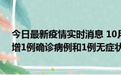 今日最新疫情实时消息 10月10日0时至14时，北京通州新增1例确诊病例和1例无症状感染者