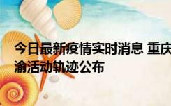 今日最新疫情实时消息 重庆江津区新增6例本土确诊病例在渝活动轨迹公布