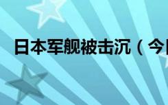 日本军舰被击沉（今日凌晨击沉日方军舰）