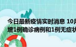 今日最新疫情实时消息 10月10日0时至14时，北京通州新增1例确诊病例和1例无症状感染者