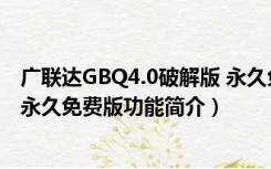 广联达GBQ4.0破解版 永久免费版（广联达GBQ4.0破解版 永久免费版功能简介）