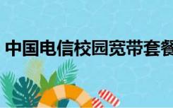 中国电信校园宽带套餐（中国电信校园宽带）