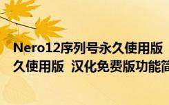 Nero12序列号永久使用版  汉化免费版（Nero12序列号永久使用版  汉化免费版功能简介）