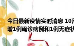 今日最新疫情实时消息 10月10日0时至14时，北京通州新增1例确诊病例和1例无症状感染者