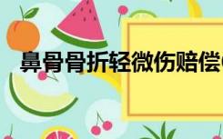 鼻骨骨折轻微伤赔偿6至10万（鼻骨骨折）