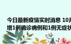 今日最新疫情实时消息 10月10日0时至14时，北京通州新增1例确诊病例和1例无症状感染者