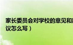 家长委员会对学校的意见和建议怎么写（对学校的意见和建议怎么写）