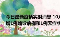 今日最新疫情实时消息 10月10日0时至14时，北京通州新增1例确诊病例和1例无症状感染者