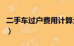 二手车过户费用计算全攻略（二手车过户费用）