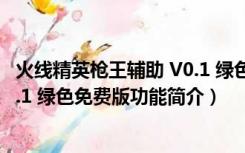 火线精英枪王辅助 V0.1 绿色免费版（火线精英枪王辅助 V0.1 绿色免费版功能简介）