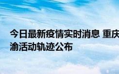 今日最新疫情实时消息 重庆江津区新增6例本土确诊病例在渝活动轨迹公布