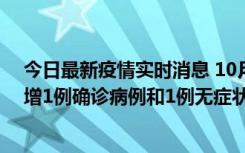 今日最新疫情实时消息 10月10日0时至14时，北京通州新增1例确诊病例和1例无症状感染者