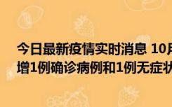 今日最新疫情实时消息 10月10日0时至14时，北京通州新增1例确诊病例和1例无症状感染者