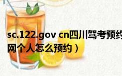 sc.122.gov cn四川驾考预约（sc 122 gov cn预约驾照考试网个人怎么预约）