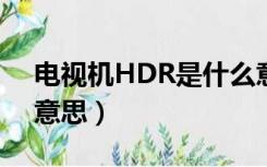 电视机HDR是什么意思（电视机hdr是什么意思）