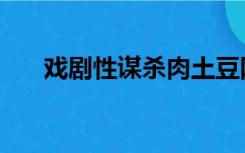 戏剧性谋杀肉土豆网（戏剧性谋杀肉）