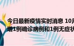 今日最新疫情实时消息 10月10日0时至14时，北京通州新增1例确诊病例和1例无症状感染者