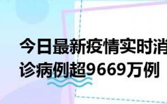 今日最新疫情实时消息 美国累计新冠肺炎确诊病例超9669万例