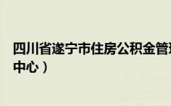 四川省遂宁市住房公积金管理中心（遂宁市住房公积金管理中心）