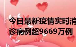 今日最新疫情实时消息 美国累计新冠肺炎确诊病例超9669万例