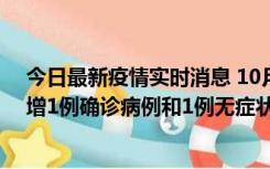 今日最新疫情实时消息 10月10日0时至14时，北京通州新增1例确诊病例和1例无症状感染者