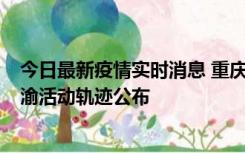 今日最新疫情实时消息 重庆江津区新增6例本土确诊病例在渝活动轨迹公布