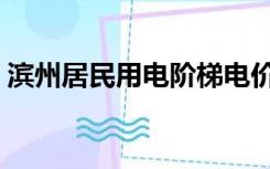 滨州居民用电阶梯电价（居民用电阶梯电价）