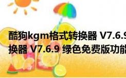 酷狗kgm格式转换器 V7.6.9 绿色免费版（酷狗kgm格式转换器 V7.6.9 绿色免费版功能简介）