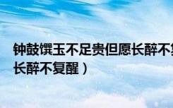 钟鼓馔玉不足贵但愿长醉不复醒翻译（钟鼓馔玉不足贵但愿长醉不复醒）