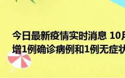 今日最新疫情实时消息 10月10日0时至14时，北京通州新增1例确诊病例和1例无症状感染者