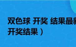 双色球 开奖 结果最新一期（最新一期双色球开奖结果）