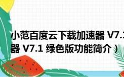 小范百度云下载加速器 V7.1 绿色版（小范百度云下载加速器 V7.1 绿色版功能简介）