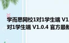 学而思网校1对1学生端 V1.0.4 官方最新版（学而思网校1对1学生端 V1.0.4 官方最新版功能简介）