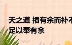 天之道 损有余而补不足 人之道 则不然 损不足以奉有余