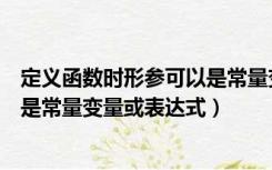 定义函数时形参可以是常量变量或表达式（函数的实参可以是常量变量或表达式）