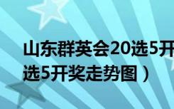 山东群英会20选5开奖号码（山东群英会20选5开奖走势图）