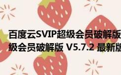 百度云SVIP超级会员破解版 V5.7.2 最新版（百度云SVIP超级会员破解版 V5.7.2 最新版功能简介）