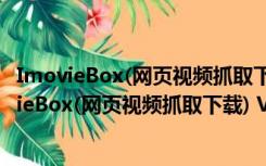 ImovieBox(网页视频抓取下载) V5.9.0 绿色免费版（ImovieBox(网页视频抓取下载) V5.9.0 绿色免费版功能简介）