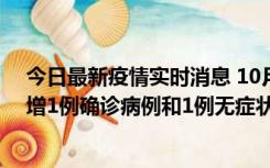 今日最新疫情实时消息 10月10日0时至14时，北京通州新增1例确诊病例和1例无症状感染者