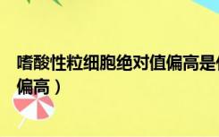 嗜酸性粒细胞绝对值偏高是什么意思（嗜酸性粒细胞绝对值偏高）